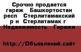 Срочно продается гараж - Башкортостан респ., Стерлитамакский р-н, Стерлитамак г. Недвижимость » Гаражи   